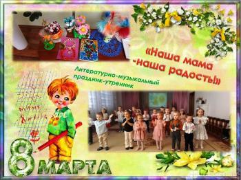 «Наша мама - наша радость!» Литературно музыкальный праздник – утренник к Международному дню 8 марта.